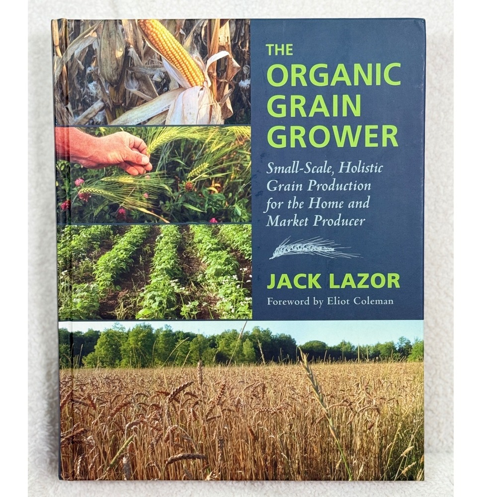 The Organic Grain Grower : Small-Scale, Holistic Grain Production Jack Lazor